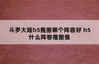 斗罗大陆h5推图哪个阵容好 h5什么阵容推图强